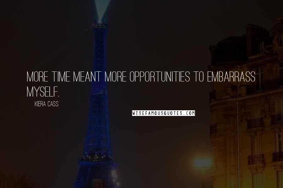 Kiera Cass Quotes: More time meant more opportunities to embarrass myself.