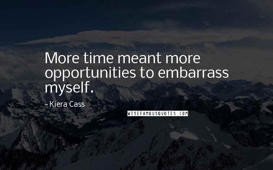 Kiera Cass Quotes: More time meant more opportunities to embarrass myself.