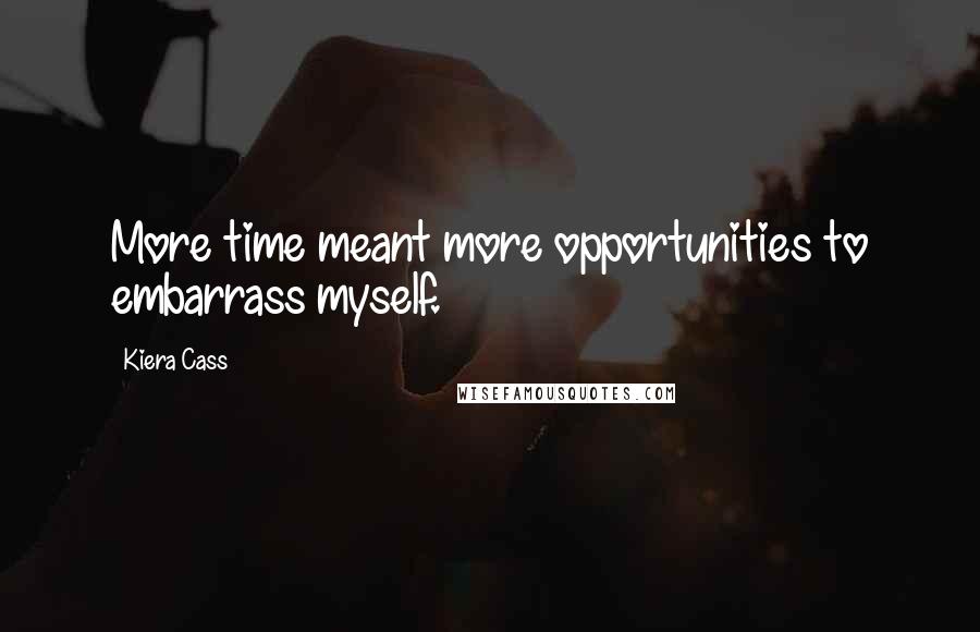 Kiera Cass Quotes: More time meant more opportunities to embarrass myself.