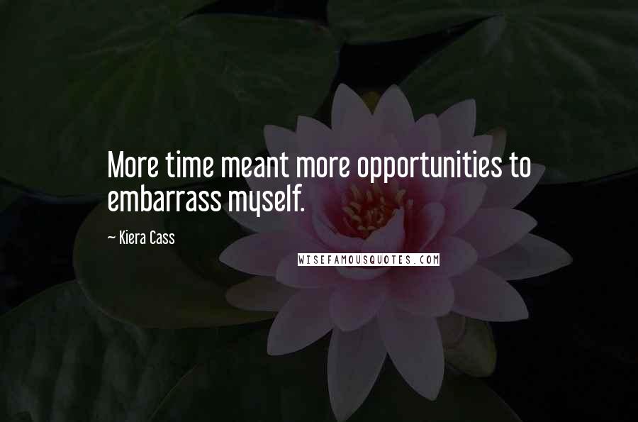 Kiera Cass Quotes: More time meant more opportunities to embarrass myself.