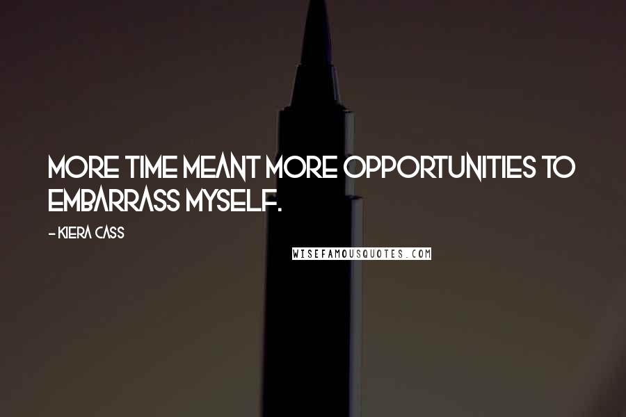 Kiera Cass Quotes: More time meant more opportunities to embarrass myself.