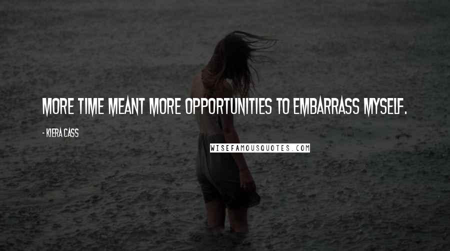 Kiera Cass Quotes: More time meant more opportunities to embarrass myself.