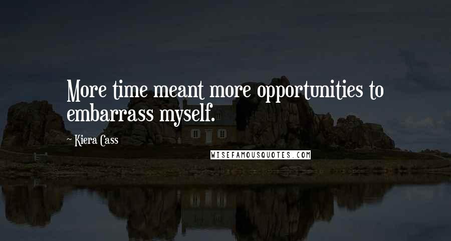 Kiera Cass Quotes: More time meant more opportunities to embarrass myself.