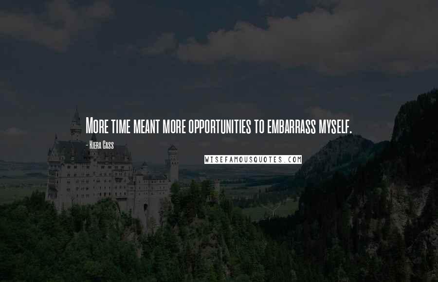 Kiera Cass Quotes: More time meant more opportunities to embarrass myself.