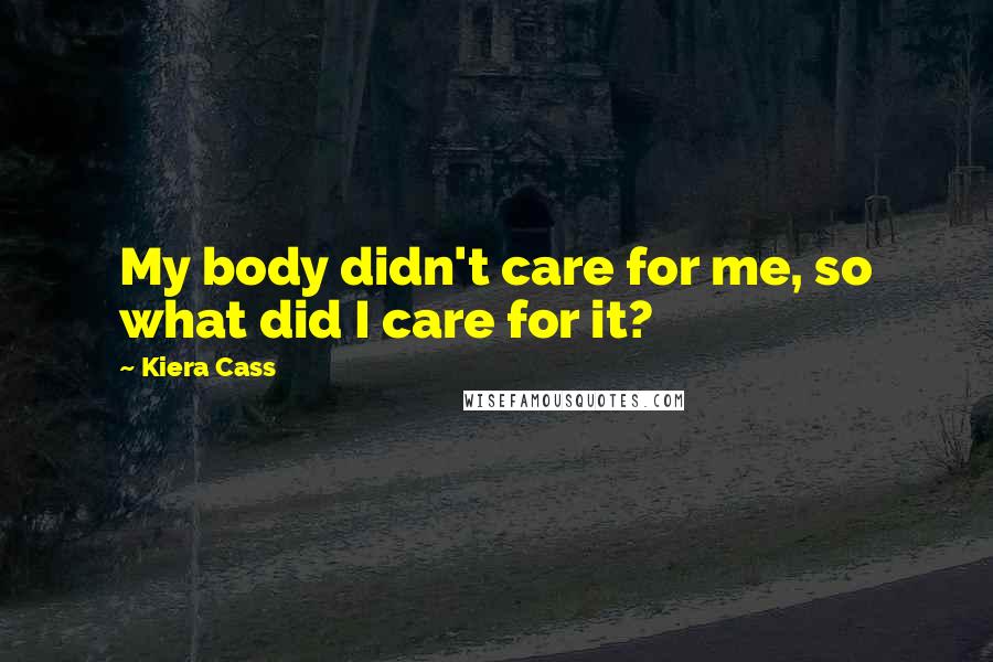 Kiera Cass Quotes: My body didn't care for me, so what did I care for it?