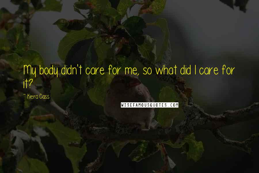 Kiera Cass Quotes: My body didn't care for me, so what did I care for it?