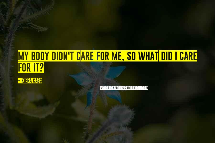 Kiera Cass Quotes: My body didn't care for me, so what did I care for it?