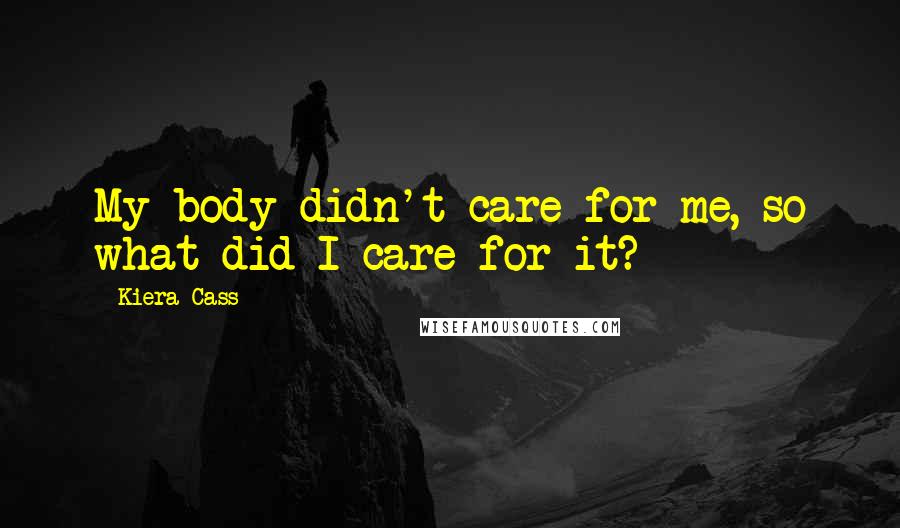 Kiera Cass Quotes: My body didn't care for me, so what did I care for it?