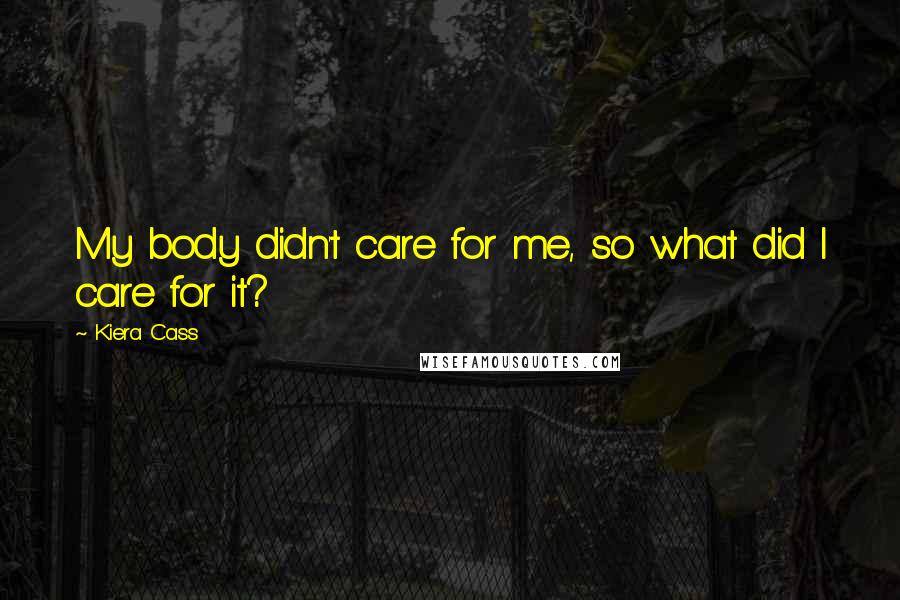 Kiera Cass Quotes: My body didn't care for me, so what did I care for it?