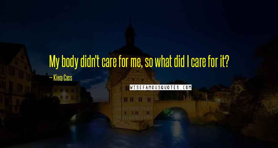 Kiera Cass Quotes: My body didn't care for me, so what did I care for it?