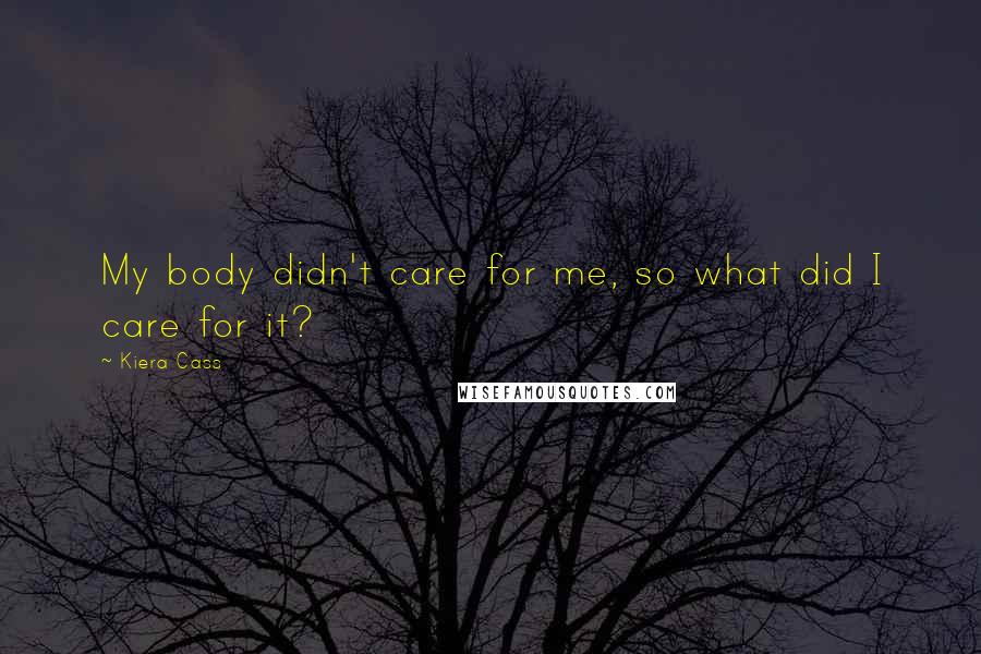 Kiera Cass Quotes: My body didn't care for me, so what did I care for it?