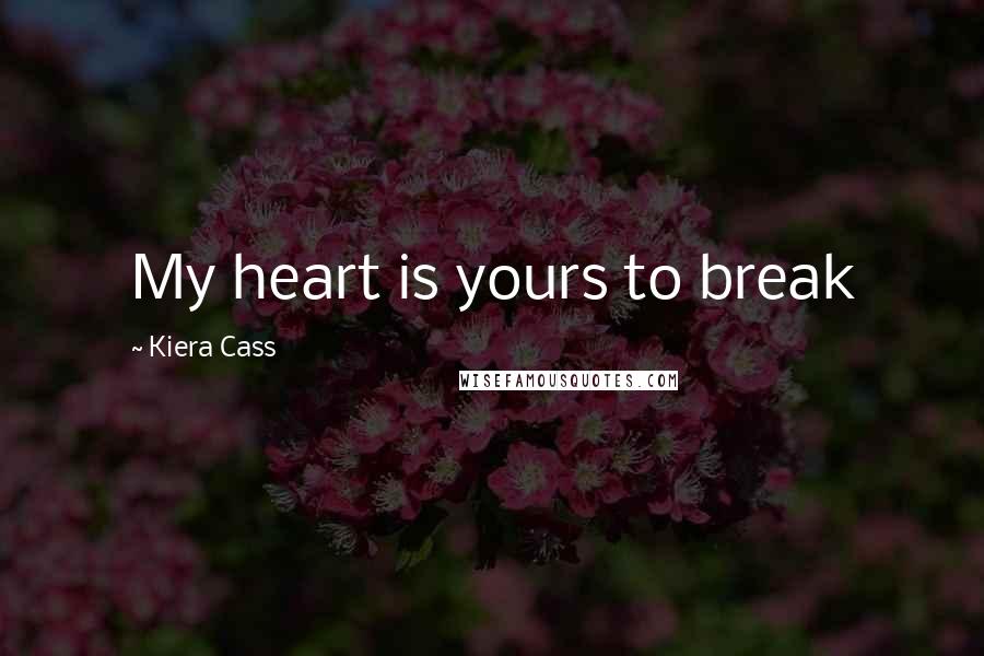 Kiera Cass Quotes: My heart is yours to break