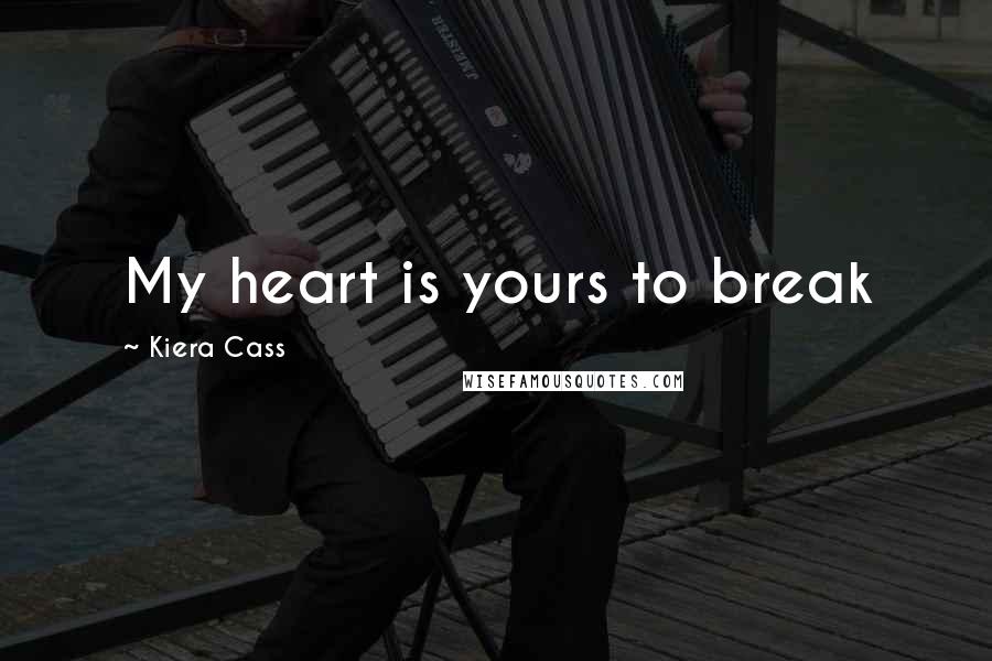 Kiera Cass Quotes: My heart is yours to break