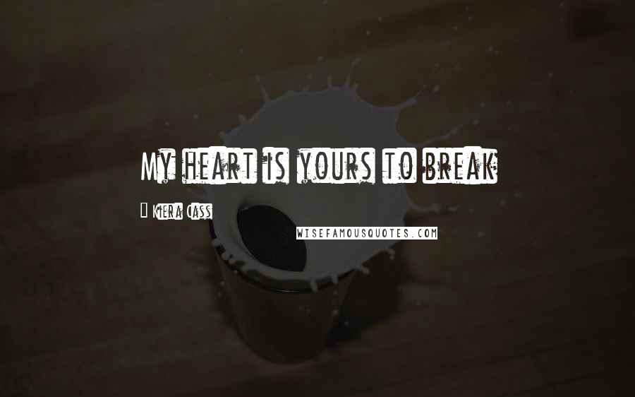 Kiera Cass Quotes: My heart is yours to break