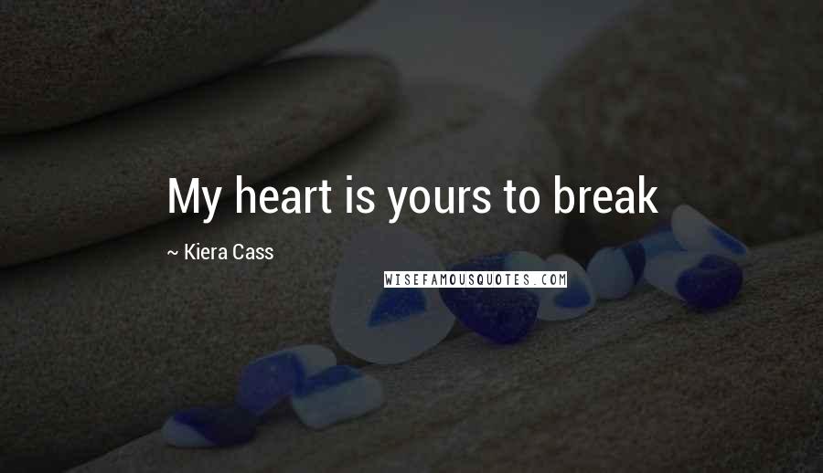 Kiera Cass Quotes: My heart is yours to break