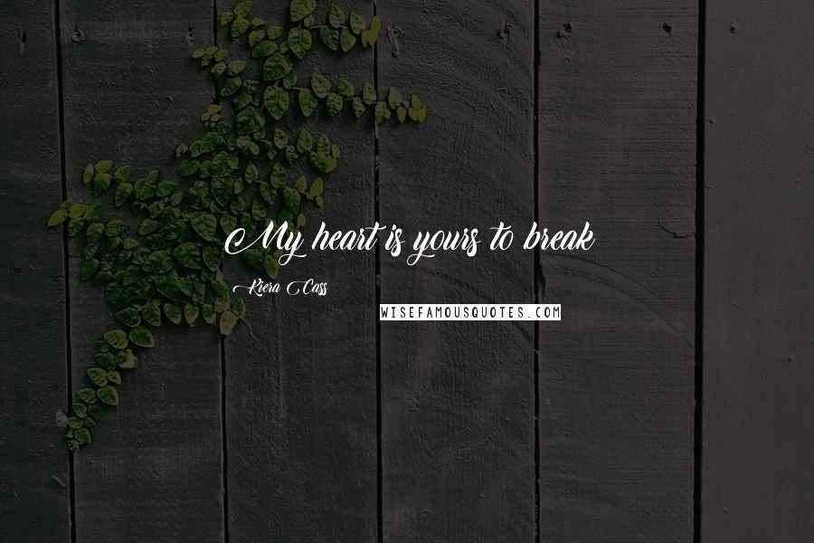 Kiera Cass Quotes: My heart is yours to break