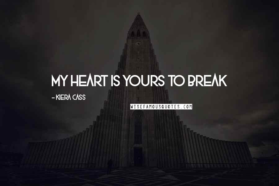 Kiera Cass Quotes: My heart is yours to break