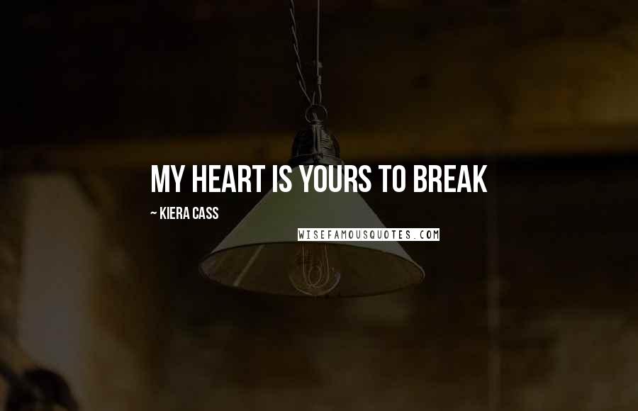 Kiera Cass Quotes: My heart is yours to break