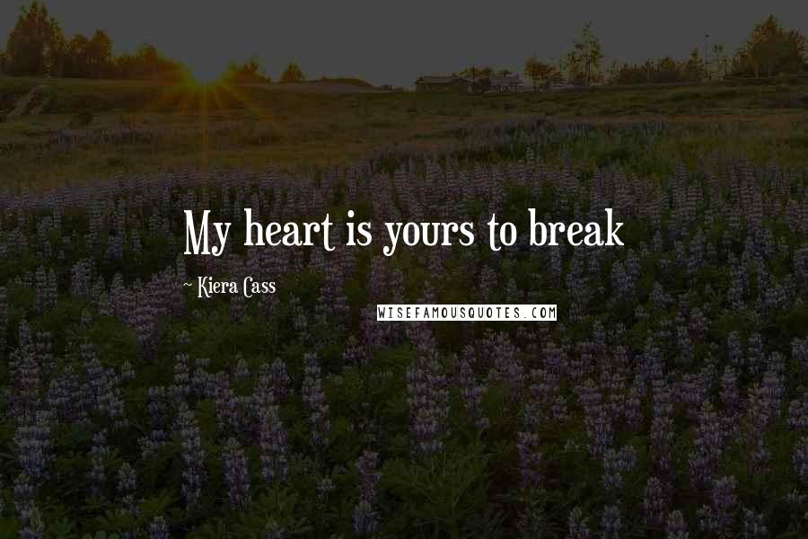 Kiera Cass Quotes: My heart is yours to break