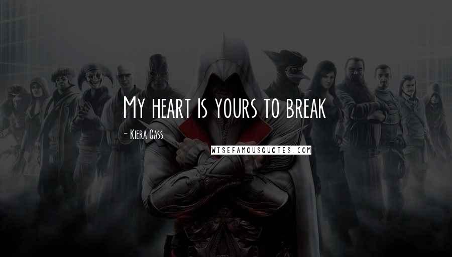 Kiera Cass Quotes: My heart is yours to break