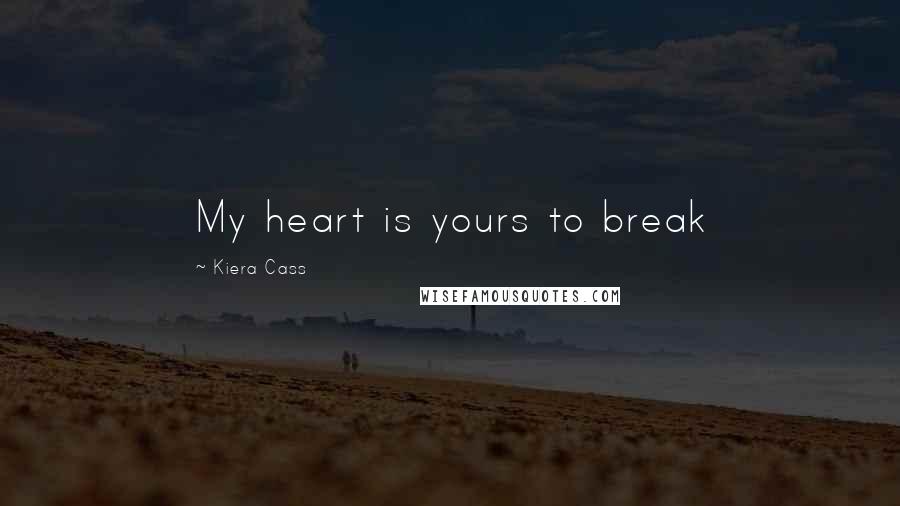 Kiera Cass Quotes: My heart is yours to break