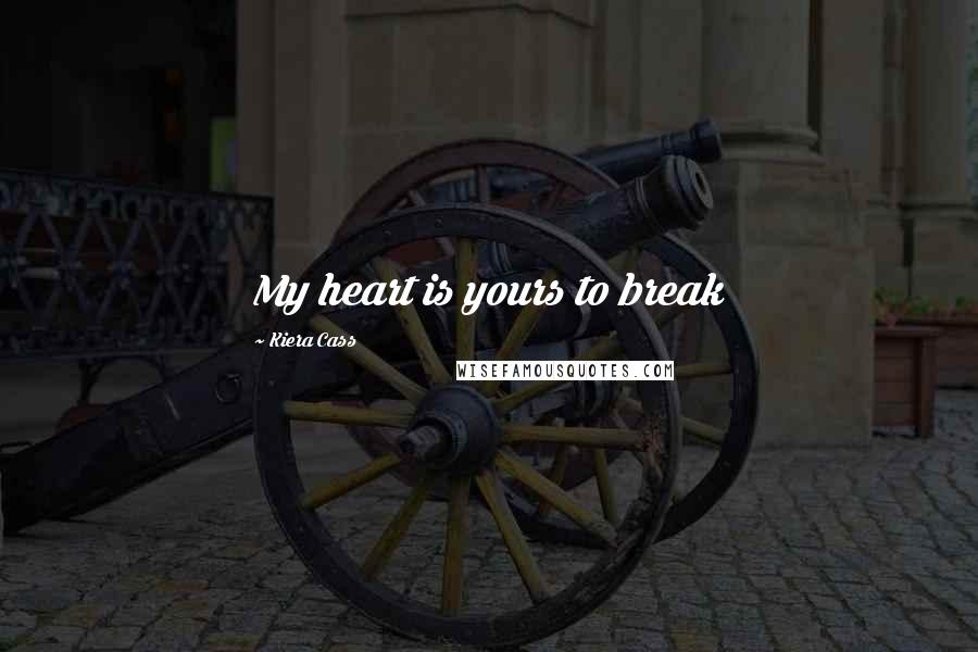 Kiera Cass Quotes: My heart is yours to break