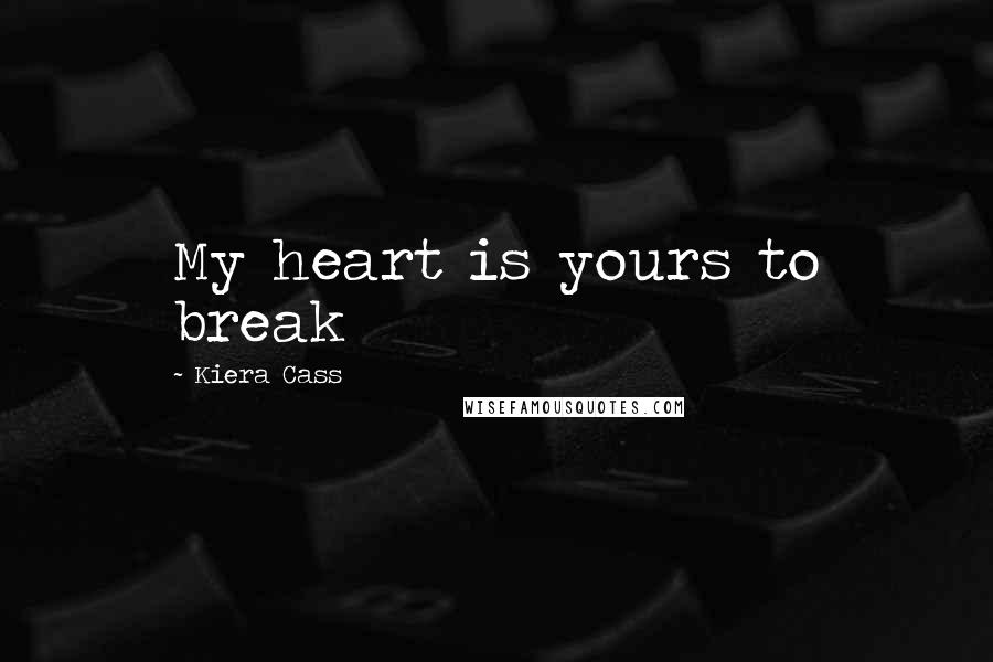 Kiera Cass Quotes: My heart is yours to break