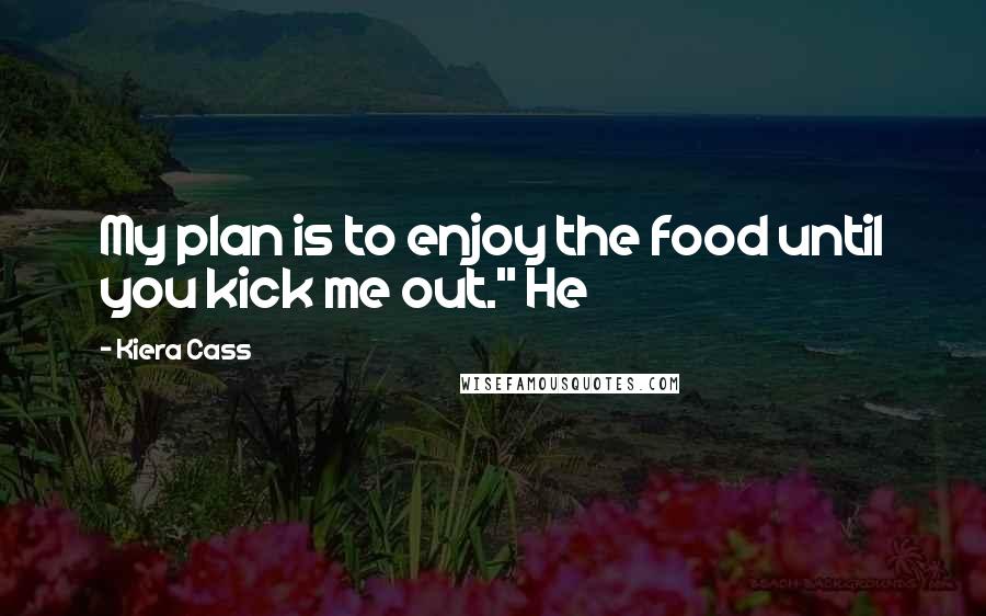 Kiera Cass Quotes: My plan is to enjoy the food until you kick me out." He