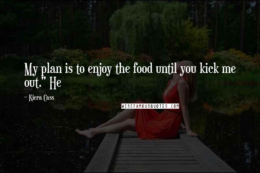 Kiera Cass Quotes: My plan is to enjoy the food until you kick me out." He