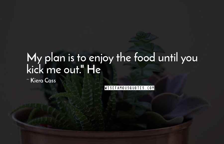 Kiera Cass Quotes: My plan is to enjoy the food until you kick me out." He