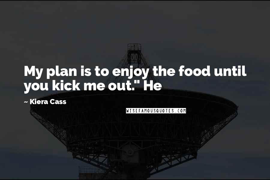 Kiera Cass Quotes: My plan is to enjoy the food until you kick me out." He