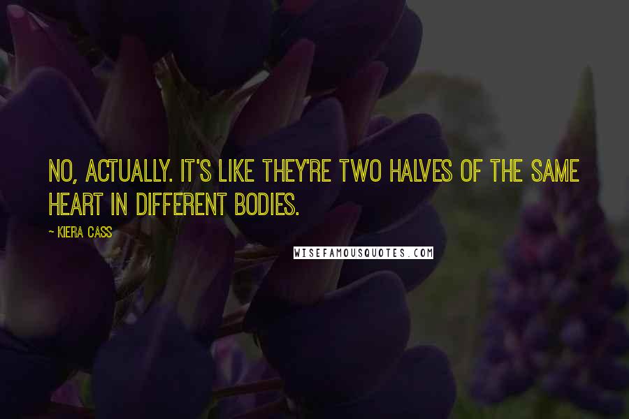 Kiera Cass Quotes: No, actually. It's like they're two halves of the same heart in different bodies.