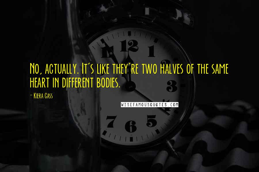 Kiera Cass Quotes: No, actually. It's like they're two halves of the same heart in different bodies.