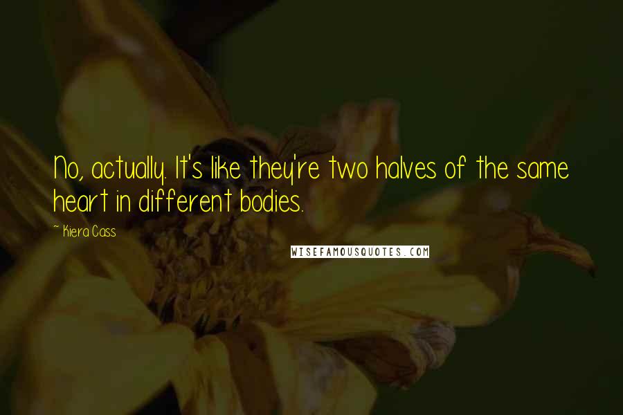 Kiera Cass Quotes: No, actually. It's like they're two halves of the same heart in different bodies.