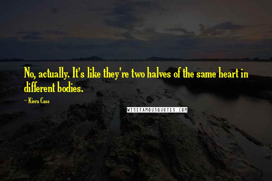 Kiera Cass Quotes: No, actually. It's like they're two halves of the same heart in different bodies.