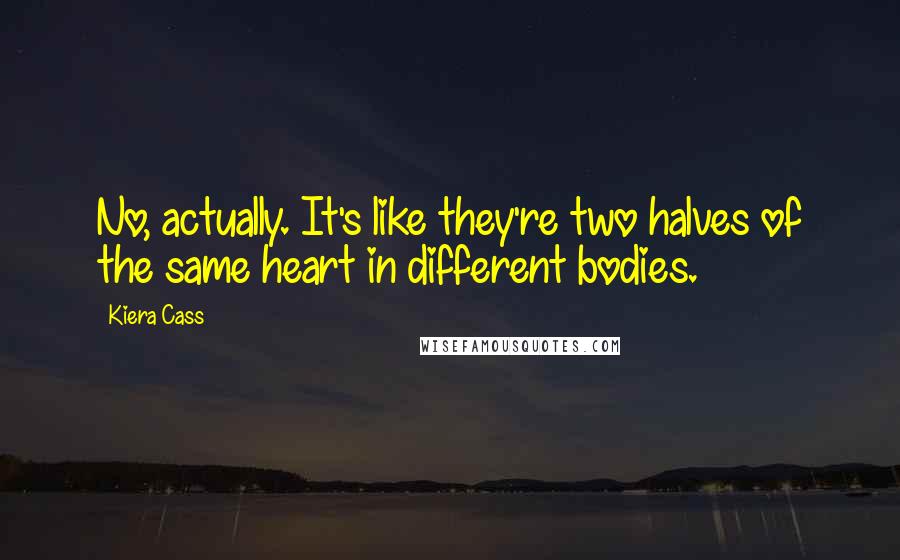 Kiera Cass Quotes: No, actually. It's like they're two halves of the same heart in different bodies.