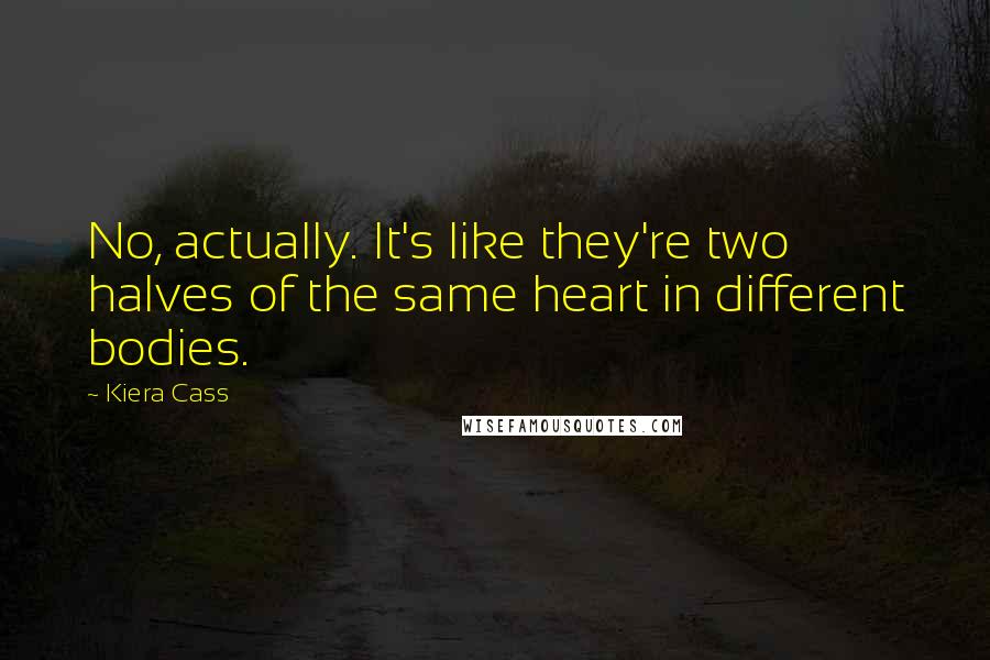 Kiera Cass Quotes: No, actually. It's like they're two halves of the same heart in different bodies.