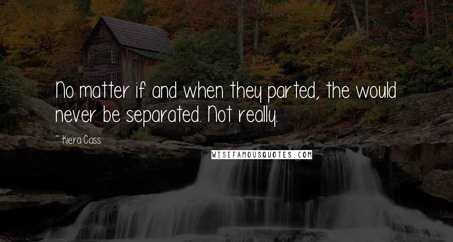Kiera Cass Quotes: No matter if and when they parted, the would never be separated. Not really.