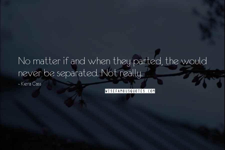 Kiera Cass Quotes: No matter if and when they parted, the would never be separated. Not really.