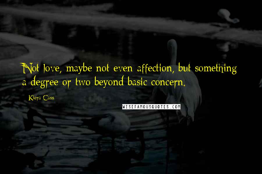 Kiera Cass Quotes: Not love, maybe not even affection, but something a degree or two beyond basic concern.