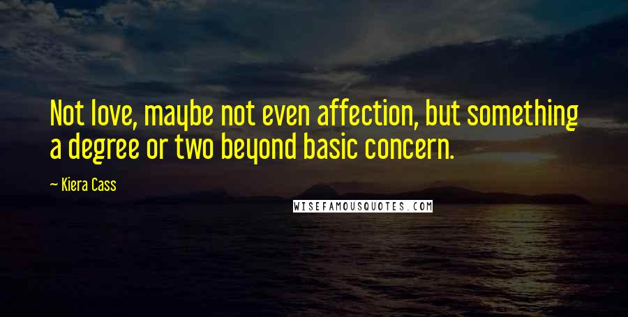 Kiera Cass Quotes: Not love, maybe not even affection, but something a degree or two beyond basic concern.