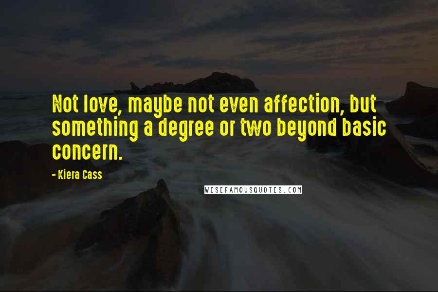 Kiera Cass Quotes: Not love, maybe not even affection, but something a degree or two beyond basic concern.