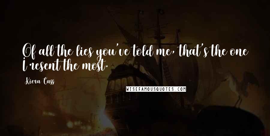 Kiera Cass Quotes: Of all the lies you've told me, that's the one I resent the most.