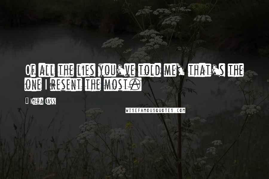 Kiera Cass Quotes: Of all the lies you've told me, that's the one I resent the most.