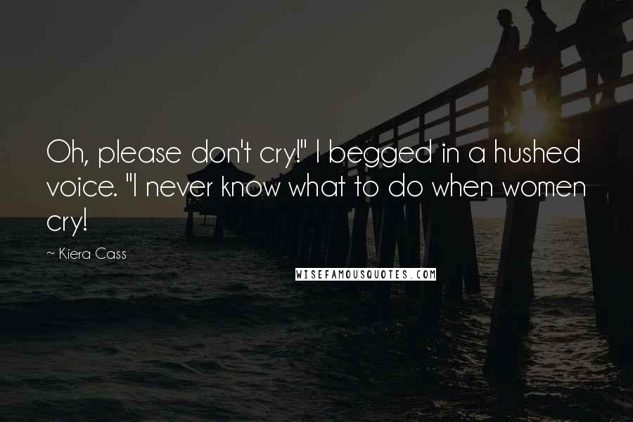 Kiera Cass Quotes: Oh, please don't cry!" I begged in a hushed voice. "I never know what to do when women cry!