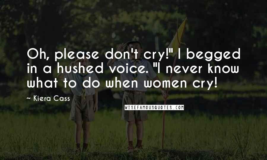 Kiera Cass Quotes: Oh, please don't cry!" I begged in a hushed voice. "I never know what to do when women cry!