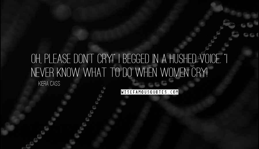 Kiera Cass Quotes: Oh, please don't cry!" I begged in a hushed voice. "I never know what to do when women cry!