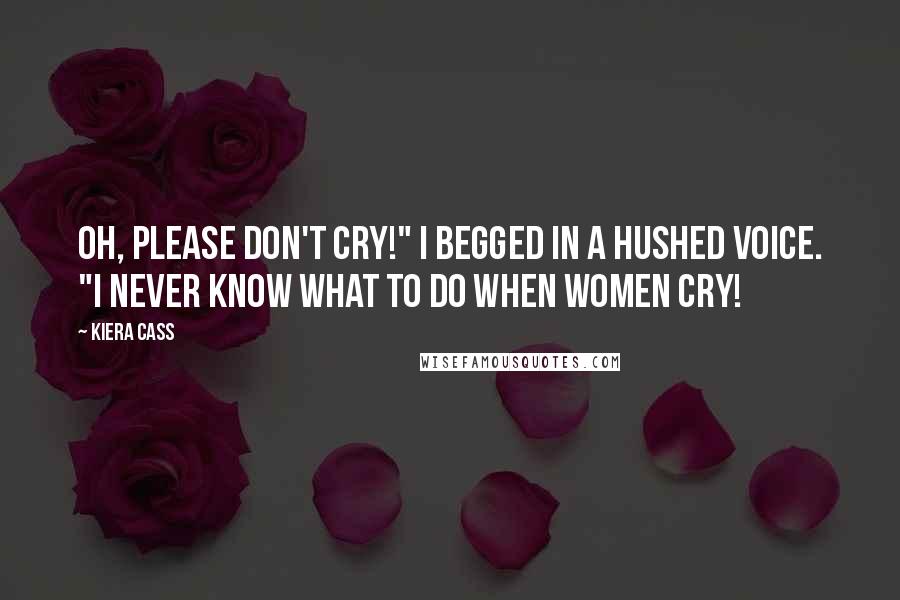 Kiera Cass Quotes: Oh, please don't cry!" I begged in a hushed voice. "I never know what to do when women cry!