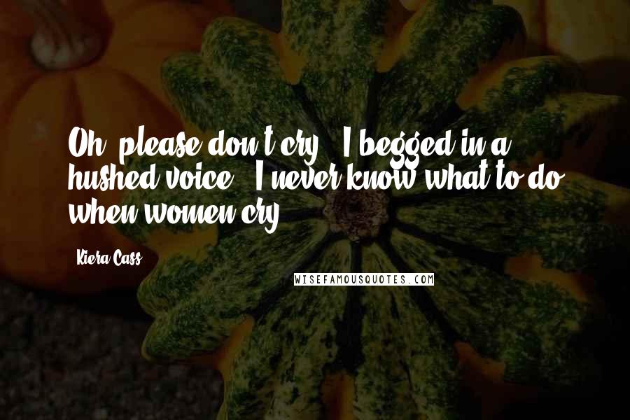 Kiera Cass Quotes: Oh, please don't cry!" I begged in a hushed voice. "I never know what to do when women cry!