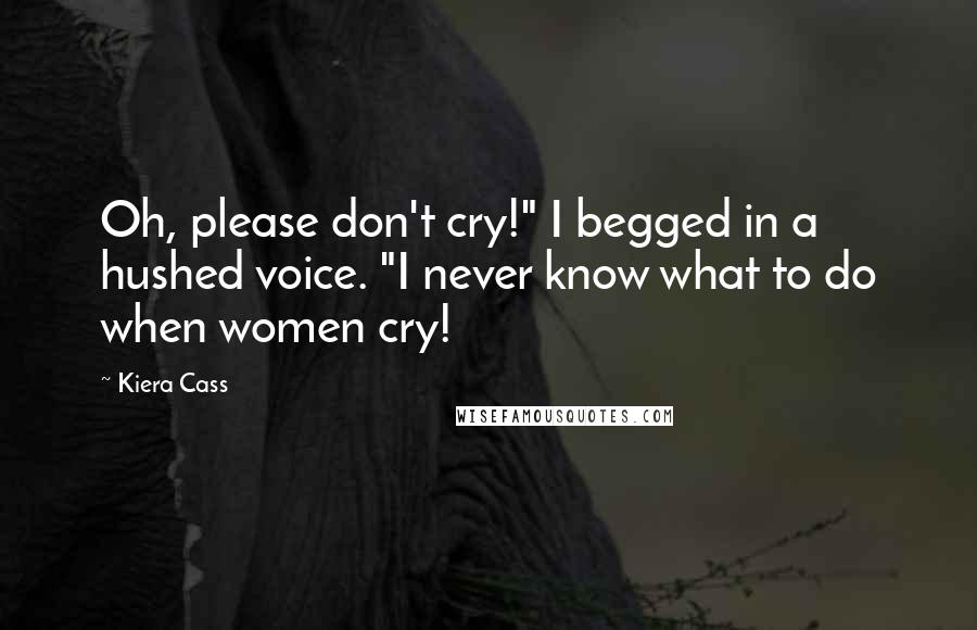Kiera Cass Quotes: Oh, please don't cry!" I begged in a hushed voice. "I never know what to do when women cry!